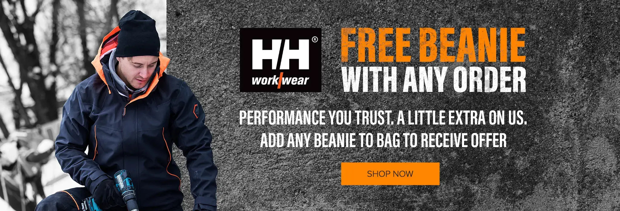 Helly Hansen workwear. FREE BEANIE WITH ANY ORDER. PERFORMANCE YOU TRUST. A LITTLE EXTRA ON US. ADD ANY BEANIE TO BAG TO RECEIVE OFFER. SHOP NOW