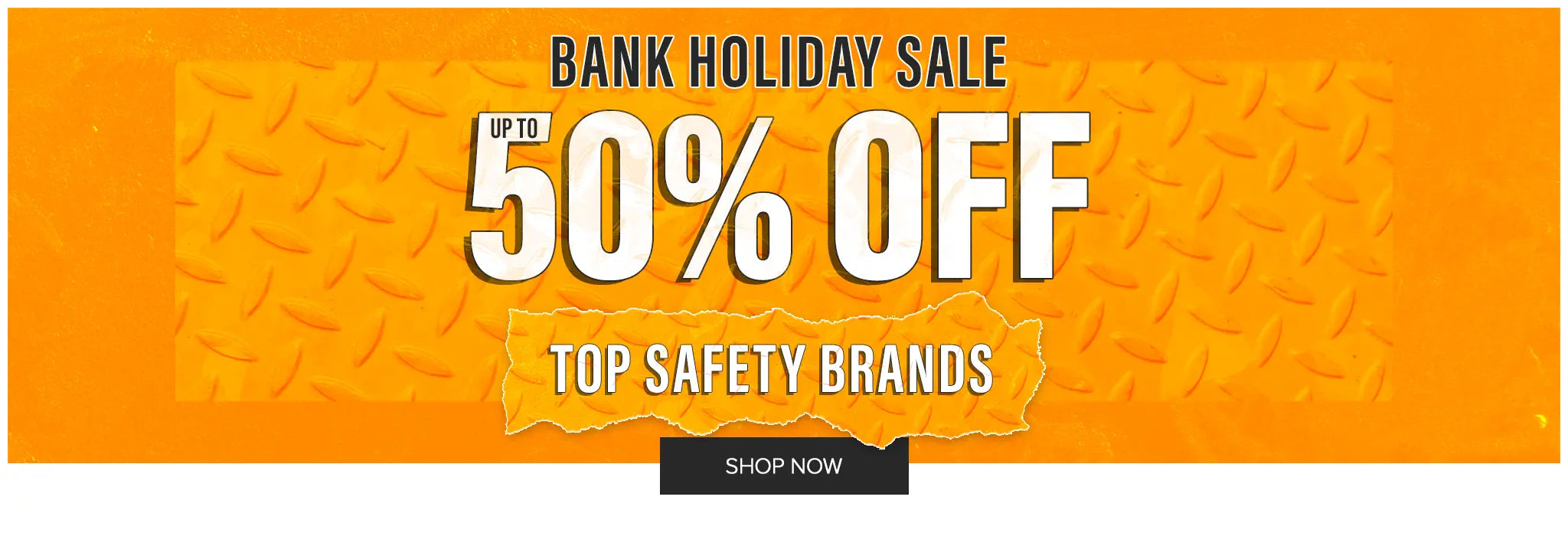 BANK HOLIDAY SALE. UP TO 50% OFF TOP SAFETY BRANDS. SHOP NOW
